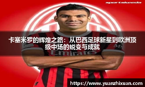 卡塞米罗的辉煌之路：从巴西足球新星到欧洲顶级中场的蜕变与成就
