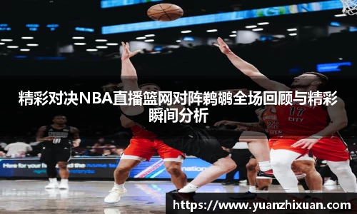 精彩对决NBA直播篮网对阵鹈鹕全场回顾与精彩瞬间分析