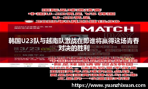 韩国U23队与越南队激战在即谁将赢得这场青春对决的胜利