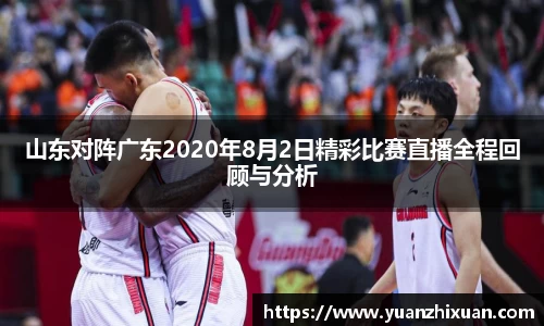山东对阵广东2020年8月2日精彩比赛直播全程回顾与分析