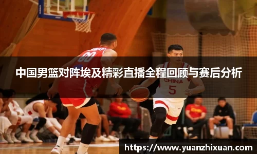 中国男篮对阵埃及精彩直播全程回顾与赛后分析