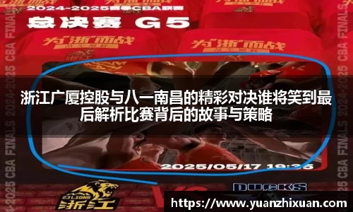 浙江广厦控股与八一南昌的精彩对决谁将笑到最后解析比赛背后的故事与策略