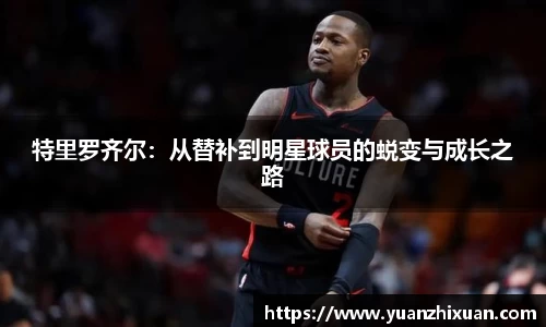 特里罗齐尔：从替补到明星球员的蜕变与成长之路