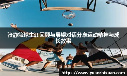 张静篮球生涯回顾与展望对话分享运动精神与成长故事