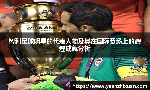 智利足球明星的代表人物及其在国际赛场上的辉煌成就分析